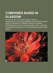 Companies based in Glasgow STV Group plc, Scottish Power, Yarrow Shipbuilders, William Beardmore and Company, North British Locomotive Company,1155173708,9781155173702