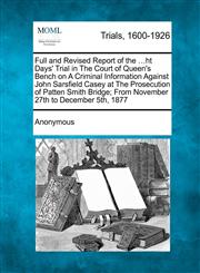 Full and Revised Report of the ...ht Days' Trial in The Court of Queen's Bench on A Criminal Information Against John Sarsfield Casey at The Prosecution of Patten Smith Bridge; From November 27th to December 5th, 1877,1274887070,9781274887078