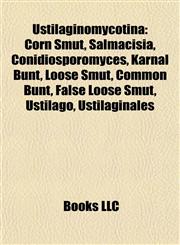 Ustilaginomycotina Corn Smut, Salmacisia, Conidiosporomyces, Karnal Bunt, Loose Smut, Common Bunt, False Loose Smut, Ustilago, Ustilaginales,1155296613,9781155296616