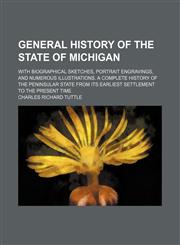 General History of the State of Michigan; With Biographical Sketches, Portrait Engravings, and Numerous Illustrations. a Complete History of the Peninsular State From Its Earliest Settlement to the Present Time,1150665416,9781150665417