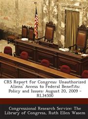 Crs Report for Congress Unauthorized Aliens' Access to Federal Benefits: Policy and Issues: August 20, 2009 - Rl34500,1293255475,9781293255476