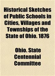Historical Sketches of Public Schools in Cities, Villages and Townships of the State of Ohio. 1876,1154944859,9781154944853