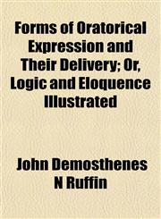 Forms of Oratorical Expression and Their Delivery; Or, Logic and Eloquence Illustrated,1152475495,9781152475496