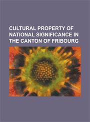 Cultural Property of National Significance in the Canton of Fribourg Fribourg, List of Cultural Property of National Significance in Switzerland: Fri,1230763422,9781230763422