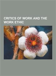 Critics of Work and the Work Ethic Abbie Hoffman, Alfredo M. Bonanno, Bertrand Russell, Bob Black, Crimethinc., Herbert Marcuse, Ivan Illich, Jerry R,1230478248,9781230478241