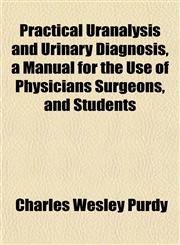 Practical Uranalysis and Urinary Diagnosis, a Manual for the Use of Physicians Surgeons, and Students,1152572563,9781152572560
