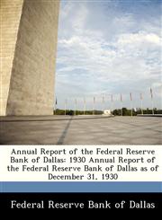 Annual Report of the Federal Reserve Bank of Dallas 1930 Annual Report of the Federal Reserve Bank of Dallas as of December 31, 1930,1288359624,9781288359622