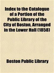 Index to the Catalogue of a Portion of the Public Library of the City of Boston, Arranged in the Lower Hall (1858),1153386658,9781153386654