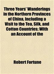 Three Years' Wanderings in the Northern Provinces of China, Including a Visit to the Tea, Silk, and Cotton Countries; With an Account of the,1152069268,9781152069268
