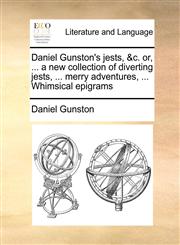 Daniel Gunston's jests, &c. or, ... a new collection of diverting jests, ... merry adventures, ... Whimsical epigrams,1171430558,9781171430551