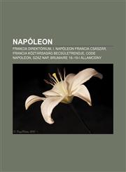 Napoleon Francia Direktorium, I. Napoleon Francia Csaszar, Francia Koztarsasag Becsuletrendje, Code Napoleon, Szaz Nap,1232903507,9781232903505