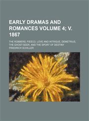 Early dramas and romances Volume 4; v. 1867; The robbers, Fiesco, Love and intrigue, Demetrius, The ghost-seer, and The sport of destiny,115066035X,9781150660351