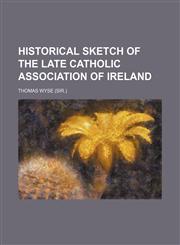 Historical sketch of the late Catholic association of Ireland,1150262036,9781150262036