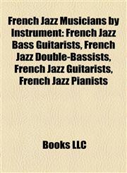 French Jazz Musicians by Instrument French Jazz Bass Guitarists, French Jazz Double-Bassists, French Jazz Guitarists, French Jazz Pianists,1157837174,9781157837176