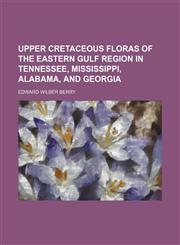 Upper Cretaceous floras of the eastern gulf region in Tennessee, Mississippi, Alabama, and Georgia,1130865142,9781130865141