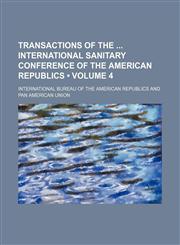Transactions of the International Sanitary Conference of the American Republics (Volume 4),1154072517,9781154072518