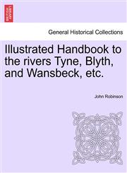 Illustrated Handbook to the rivers Tyne, Blyth, and Wansbeck, etc.,1241604371,9781241604370