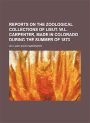 Reports on the zoological collections of Lieut. W.L. Carpenter, made in Colorado during the summer of 1873,1130406091,9781130406092