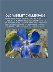 Old Wesley Collegians Harold Holt, Robert Menzies, Sam Loxton, Ian Johnson, George Alan Vasey, Mark Philippoussis,123329086X,9781233290864