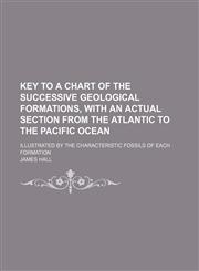 Key to a chart of the successive geological formations, with an actual section from the Atlantic to the Pacific Ocean; Illustrated by the characteristic fossils of each formation,1151456780,9781151456786