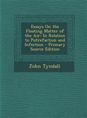 Essays on the Floating Matter of the Air In Relation to Putrefaction and Infection - Primary Source Edition,1294437739,9781294437734