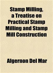Stamp Milling, a Treatise on Practical Stamp Milling and Stamp Mill Construction,1151821977,9781151821973