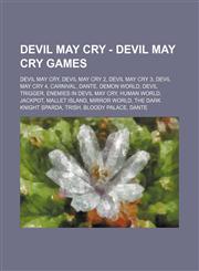Devil May Cry - Devil May Cry games Devil May Cry, Devil May Cry 2, Devil May Cry 3, Devil May Cry 4, Carnival, Dante, Demon World, Devil Trigger, Enemies in Devil May Cry, Human World, Jackpot, Mallet Island, Mirror World, The Dark Knight Sparda, Trish,,1234831309,9781234831301