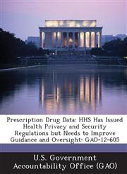 Prescription Drug Data HHS Has Issued Health Privacy and Security Regulations But Needs to Improve Guidance and Oversight: Gao-12-605,128720662X,9781287206620