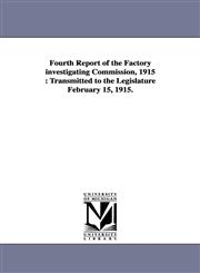 Fourth Report of the Factory Investigating Commission, 1915 Transmitted to the Legislature February 15, 1915.,1425573983,9781425573980