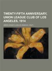 Twenty-Fifth Anniversary, Union League Club of Los Angeles, 1914,1230737367,9781230737362