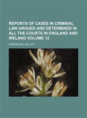 Reports of cases in criminal law argued and determined in all the courts in England and Ireland Volume 12,1150158409,9781150158407