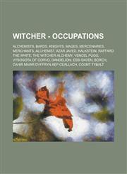Witcher - Occupations Alchemists, Bards, Knights, Mages, Mercenaries, Merchants, Alchemist, Azar Javed, Kalkstein, Raffard the White, The Witcher alchemy, Vencel Pugg, Vysogota of Corvo, Dandelion, Essi Daven, Borch,1234724146,9781234724146