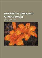 Morning-Glories, and Other Stories,1150686995,9781150686993