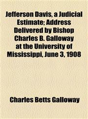 Jefferson Davis, a Judicial Estimate; Address Delivered by Bishop Charles B. Galloway at the University of Mississippi, June 3, 1908,1459089545,9781459089549