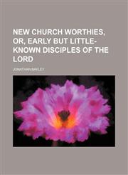 New Church Worthies, Or, Early but Little-Known Disciples of the Lord,1150465360,9781150465369