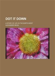 Dot It Down; A Story of Life in the North-West,1151272426,9781151272423