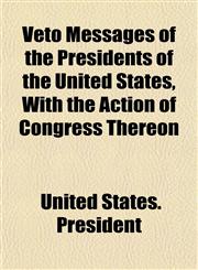 Veto Messages of the Presidents of the United States, With the Action of Congress Thereon,1152736647,9781152736641