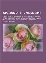 Opening of the Mississippi; Or Two Years' Campaigning in the South-West. a Record of the Campaigns, Sieges, Actions and Marches in Which the 8th Wisco,1230347275,9781230347271