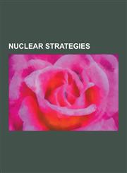 Nuclear Strategies Assured Destruction, Balance of Terror, Brinkmanship, Cost-Exchange Ratio, Counterforce, Countervalue, Credible Minimu,1230497358,9781230497358