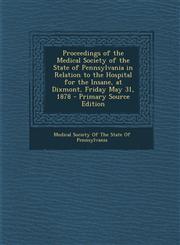 Proceedings of the Medical Society of the State of Pennsylvania in Relation to the Hospital for the Insane, at Dixmont, Friday May 31, 1878 - Primary,1293768057,9781293768051