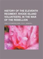 History of the Eleventh Regiment, Rhode Island Volunteers, in the War of the Rebellion,1150669470,9781150669477