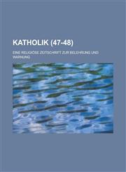 Katholik; Eine Religiose Zeitschrift Zur Belehrung Und Warnung (47-48),1234923106,9781234923105