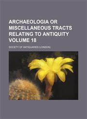Archaeologia or miscellaneous tracts relating to antiquity Volume 18,1231297395,9781231297391
