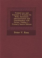 Probate Law and Practice A Treatise On Wills, Succession, Administration and Guardianship with Forms, Volume 1 - Primary Source Edition,1295763133,9781295763139