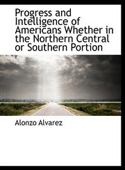 Progress and Intelligence of Americans Whether in the Northern Central or Southern Portion,1115371452,9781115371452