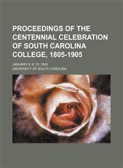 Proceedings of the Centennial celebration of South Carolina College, 1805-1905; January 8, 9, 10, 1905,1150371609,9781150371608