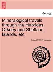 Mineralogical travels through the Hebrides, Orkney and Shetland Islands, etc.,1241336954,9781241336950