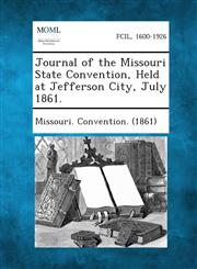 Journal of the Missouri State Convention, Held at Jefferson City, July 1861.,1289342326,9781289342326