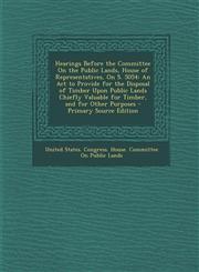Hearings Before the Committee on the Public Lands, House of Representatives, on S. 5054 An ACT to Provide for the Disposal of Timber Upon Public Land,1289413266,9781289413262