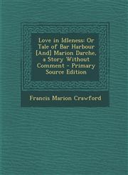 Love in Idleness Or Tale of Bar Harbour [And] Marion Darche, a Story Without Comment - Primary Source Edition,1287432549,9781287432548